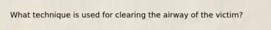 What technique is used for clearing the airway of the victim?