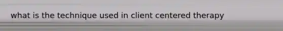 what is the technique used in client centered therapy