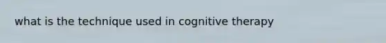 what is the technique used in cognitive therapy