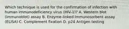 Which technique is used for the confirmation of infection with human immunodeficiency virus (HIV-1)? A. Western blot (immunoblot) assay B. Enzyme-linked immunosorbent assay (ELISA) C. Complement fixation D. p24 Antigen testing