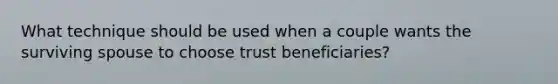 What technique should be used when a couple wants the surviving spouse to choose trust beneficiaries?