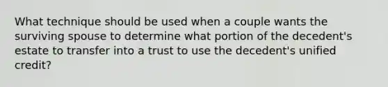 What technique should be used when a couple wants the surviving spouse to determine what portion of the decedent's estate to transfer into a trust to use the decedent's unified credit?