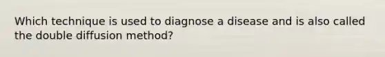 Which technique is used to diagnose a disease and is also called the double diffusion method?