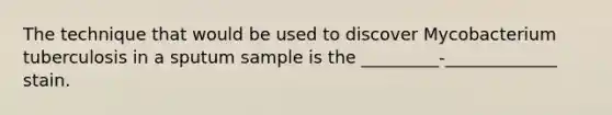 The technique that would be used to discover Mycobacterium tuberculosis in a sputum sample is the _________-_____________ stain.