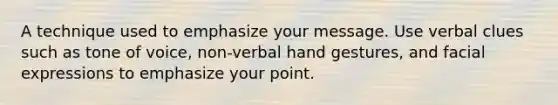 A technique used to emphasize your message. Use verbal clues such as tone of voice, non-verbal hand gestures, and facial expressions to emphasize your point.