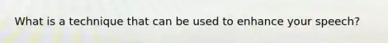 What is a technique that can be used to enhance your speech?