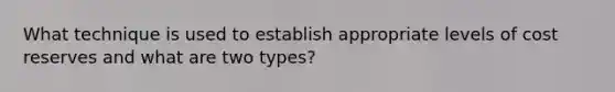 What technique is used to establish appropriate levels of cost reserves and what are two types?