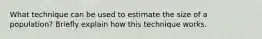 What technique can be used to estimate the size of a population? Briefly explain how this technique works.