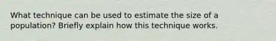 What technique can be used to estimate the size of a population? Briefly explain how this technique works.