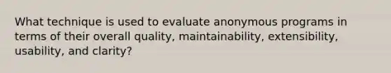 What technique is used to evaluate anonymous programs in terms of their overall quality, maintainability, extensibility, usability, and clarity?