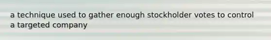 a technique used to gather enough stockholder votes to control a targeted company