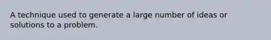 A technique used to generate a large number of ideas or solutions to a problem.