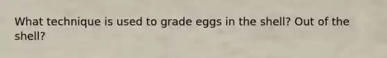 What technique is used to grade eggs in the shell? Out of the shell?