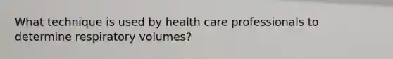 What technique is used by health care professionals to determine respiratory volumes?