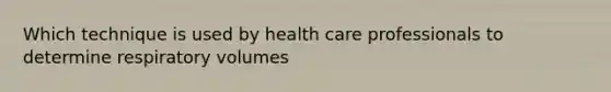 Which technique is used by health care professionals to determine respiratory volumes