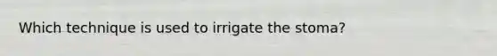 Which technique is used to irrigate the stoma?