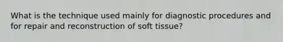 What is the technique used mainly for diagnostic procedures and for repair and reconstruction of soft tissue?