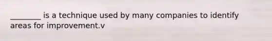 ________ is a technique used by many companies to identify areas for improvement.v