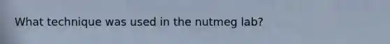 What technique was used in the nutmeg lab?