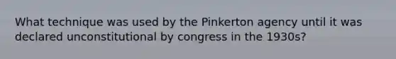 What technique was used by the Pinkerton agency until it was declared unconstitutional by congress in the 1930s?