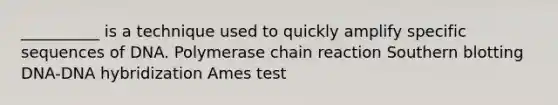 __________ is a technique used to quickly amplify specific sequences of DNA. Polymerase chain reaction <a href='https://www.questionai.com/knowledge/kXzzHipoNM-southern-blotting' class='anchor-knowledge'>southern blotting</a> DNA-<a href='https://www.questionai.com/knowledge/k3cR9MI66t-dna-hybridization' class='anchor-knowledge'>dna hybridization</a> Ames test