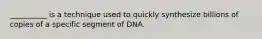 __________ is a technique used to quickly synthesize billions of copies of a specific segment of DNA.