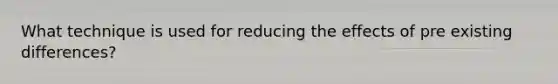 What technique is used for reducing the effects of pre existing differences?