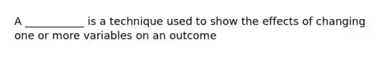 A ___________ is a technique used to show the effects of changing one or more variables on an outcome