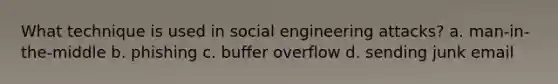 What technique is used in social engineering attacks? a. man-in-the-middle b. phishing c. buffer overflow d. sending junk email