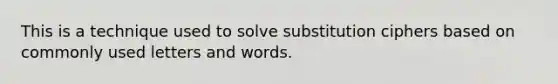 This is a technique used to solve substitution ciphers based on commonly used letters and words.