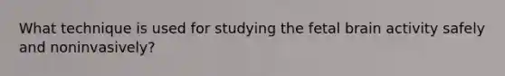 What technique is used for studying the fetal brain activity safely and noninvasively?
