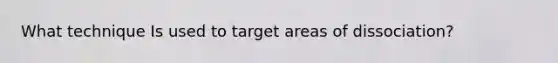 What technique Is used to target areas of dissociation?