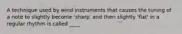 A technique used by wind instruments that causes the tuning of a note to slightly become 'sharp' and then slightly 'flat' in a regular rhythm is called ____