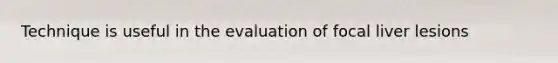 Technique is useful in the evaluation of focal liver lesions