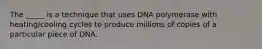 The _____ is a technique that uses DNA polymerase with heating/cooling cycles to produce millions of copies of a particular piece of DNA.