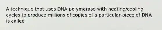 A technique that uses DNA polymerase with heating/cooling cycles to produce millions of copies of a particular piece of DNA is called