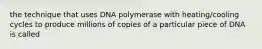 the technique that uses DNA polymerase with heating/cooling cycles to produce millions of copies of a particular piece of DNA is called