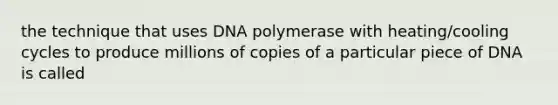 the technique that uses DNA polymerase with heating/cooling cycles to produce millions of copies of a particular piece of DNA is called