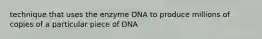 technique that uses the enzyme DNA to produce millions of copies of a particular piece of DNA