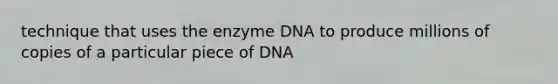 technique that uses the enzyme DNA to produce millions of copies of a particular piece of DNA