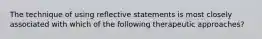 The technique of using reflective statements is most closely associated with which of the following therapeutic approaches?