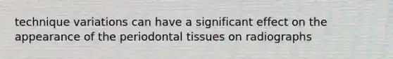 technique variations can have a significant effect on the appearance of the periodontal tissues on radiographs