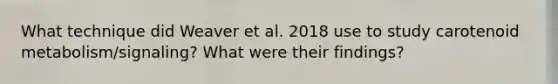 What technique did Weaver et al. 2018 use to study carotenoid metabolism/signaling? What were their findings?