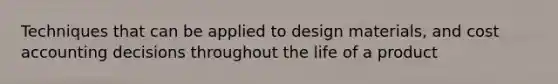 Techniques that can be applied to design materials, and cost accounting decisions throughout the life of a product