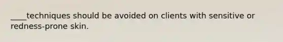 ____techniques should be avoided on clients with sensitive or redness-prone skin.