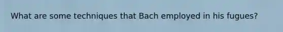 What are some techniques that Bach employed in his fugues?