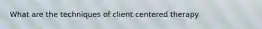 What are the techniques of client centered therapy