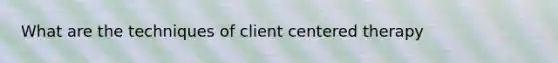 What are the techniques of client centered therapy