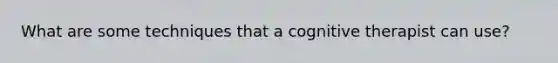 What are some techniques that a cognitive therapist can use?