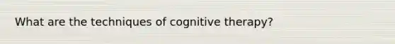 What are the techniques of cognitive therapy?